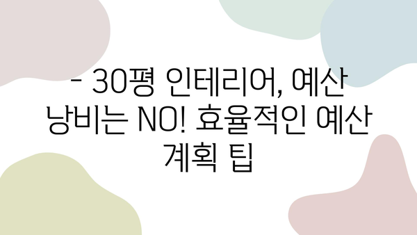 30평 인테리어 비용| 적정 금액은 얼마? | 상세 가이드 & 예산 계획 팁