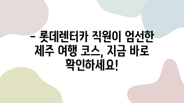 롯데렌터카 직원이 추천하는 제주 여행 코스 [롯-렌 로드] | 숨겨진 명소, 맛집, 꿀팁 대공개