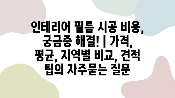 인테리어 필름 시공 비용, 궁금증 해결! | 가격, 평균, 지역별 비교, 견적 팁