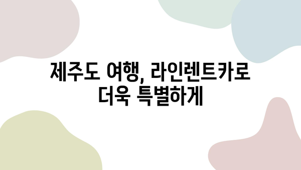 제주도 여행, 높은 평가 받은 라인렌트카와 함께 떠나세요! | 라인렌트카, 제주도, 여행, 추천, 렌터카