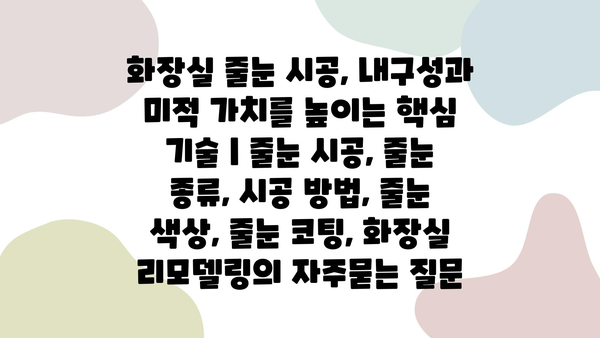 화장실 줄눈 시공, 내구성과 미적 가치를 높이는 핵심 기술 | 줄눈 시공, 줄눈 종류, 시공 방법, 줄눈 색상, 줄눈 코팅, 화장실 리모델링