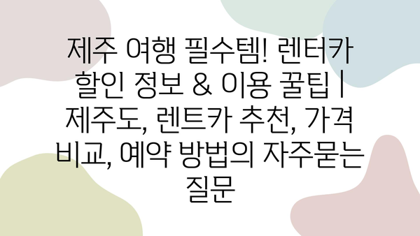 제주 여행 필수템! 렌터카 할인 정보 & 이용 꿀팁 | 제주도, 렌트카 추천, 가격 비교, 예약 방법