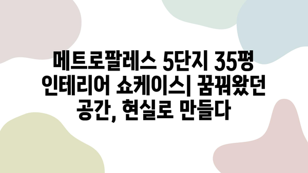 메트로팔레스 5단지 35평 인테리어 쇼케이스| 꿈꿔왔던 공간, 현실로 만들다 | 아파트 인테리어, 리모델링, 디자인, 시공