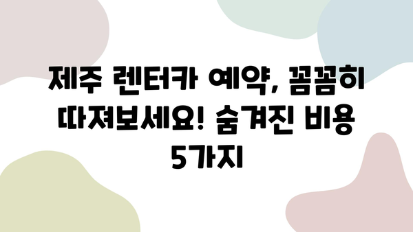 제주 렌터카 숨겨진 비용 완벽 가이드| 놓치면 후회하는 5가지 | 제주도 여행, 렌터카 비용, 추가 요금, 할인 정보