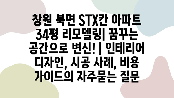 창원 북면 STX칸 아파트 34평 리모델링| 꿈꾸는 공간으로 변신! | 인테리어 디자인, 시공 사례, 비용 가이드