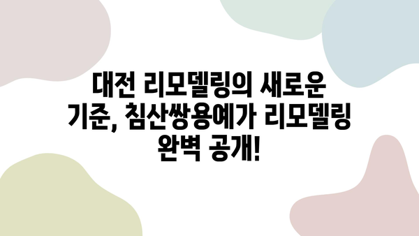 대전 인테리어 명가의 감각적인 변신! 침산쌍용예가 리모델링 완벽 공개 | 대전 리모델링, 침산쌍용예가, 인테리어 디자인