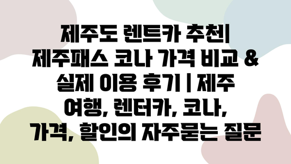 제주도 렌트카 추천| 제주패스 코나 가격 비교 & 실제 이용 후기 | 제주 여행, 렌터카, 코나, 가격, 할인