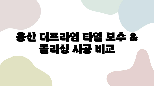 용산 더프라임 타일 보수 & 폴리싱 시공 비교| 가격, 장단점, 추천 업체 | 용산, 아파트, 리모델링, 인테리어, 타일, 폴리싱