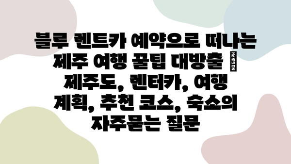 블루 렌트카 예약으로 떠나는 제주 여행 꿀팁 대방출 | 제주도, 렌터카, 여행 계획, 추천 코스, 숙소