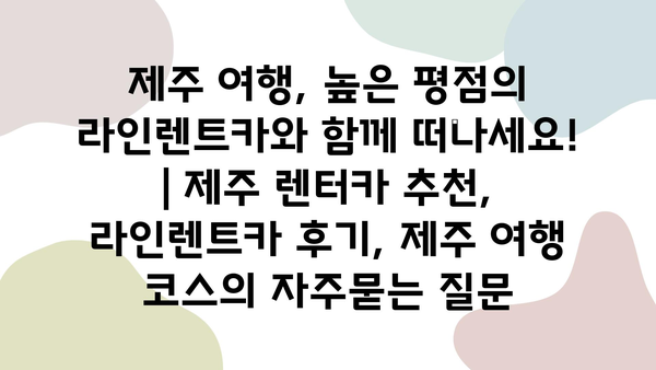 제주 여행, 높은 평점의 라인렌트카와 함께 떠나세요! | 제주 렌터카 추천, 라인렌트카 후기, 제주 여행 코스