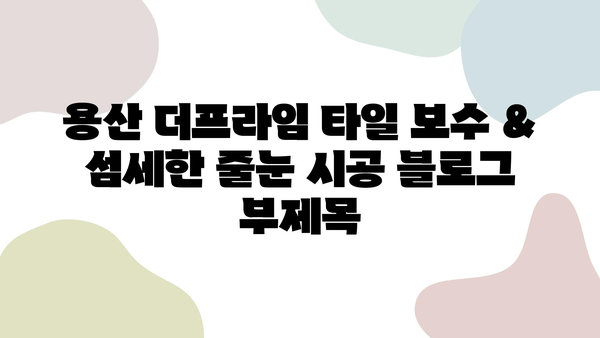 용산 더프라임 타일 보수 & 섬세한 줄눈 시공| 완벽한 마감의 비결 | 타일, 줄눈, 보수, 시공, 용산 더프라임