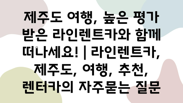 제주도 여행, 높은 평가 받은 라인렌트카와 함께 떠나세요! | 라인렌트카, 제주도, 여행, 추천, 렌터카