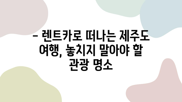 0.1초 제주 렌트카 여행 완벽 가이드| 하루 만에 핵심 코스 정복! | 제주도, 렌트카, 일일 여행, 관광 코스, 여행 계획