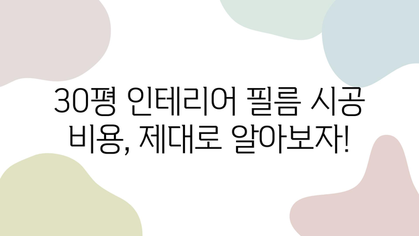 30평 인테리어 필름 시공 비용, 얼마가 적당할까요? | 견적 가이드, 평균 가격, 주의 사항