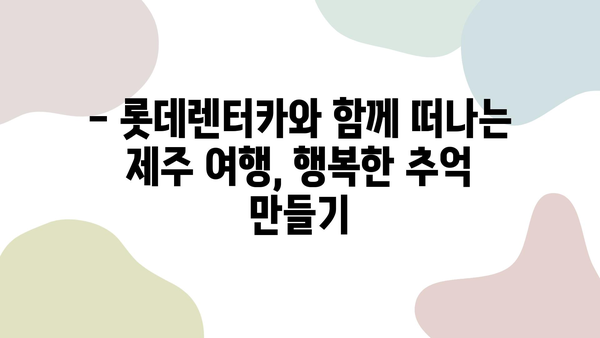 롯데렌터카 직원이 추천하는 제주 여행 코스 [롯-렌 로드] | 숨겨진 명소, 맛집, 꿀팁 대공개