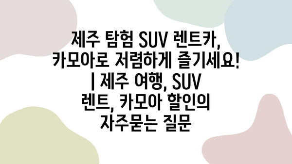 제주 탐험 SUV 렌트카, 카모아로 저렴하게 즐기세요! | 제주 여행, SUV 렌트, 카모아 할인