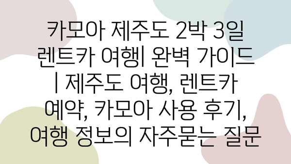 카모아 제주도 2박 3일 렌트카 여행| 완벽 가이드 | 제주도 여행, 렌트카 예약, 카모아 사용 후기, 여행 정보