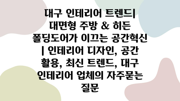 대구 인테리어 트렌드| 대면형 주방 & 히든 폴딩도어가 이끄는 공간혁신 | 인테리어 디자인, 공간 활용, 최신 트렌드, 대구 인테리어 업체