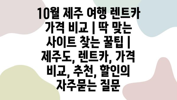 10월 제주 여행 렌트카 가격 비교 | 딱 맞는 사이트 찾는 꿀팁 | 제주도, 렌트카, 가격 비교, 추천, 할인