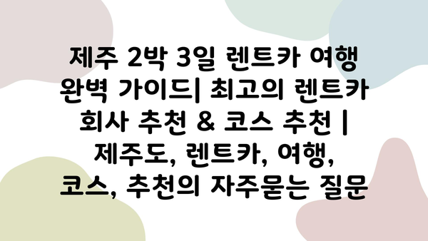 제주 2박 3일 렌트카 여행 완벽 가이드| 최고의 렌트카 회사 추천 & 코스 추천 | 제주도, 렌트카, 여행, 코스, 추천