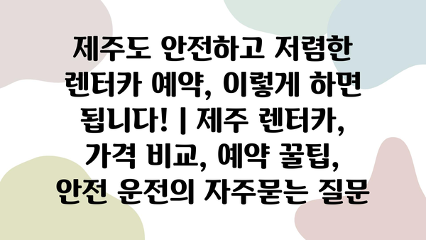 제주도 안전하고 저렴한 렌터카 예약, 이렇게 하면 됩니다! | 제주 렌터카, 가격 비교, 예약 꿀팁, 안전 운전