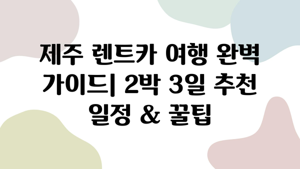 제주 렌트카 여행 완벽 가이드| 2박 3일 추천 일정 & 꿀팁 | 제주도, 여행, 렌트카, 코스, 일정, 숙소, 맛집