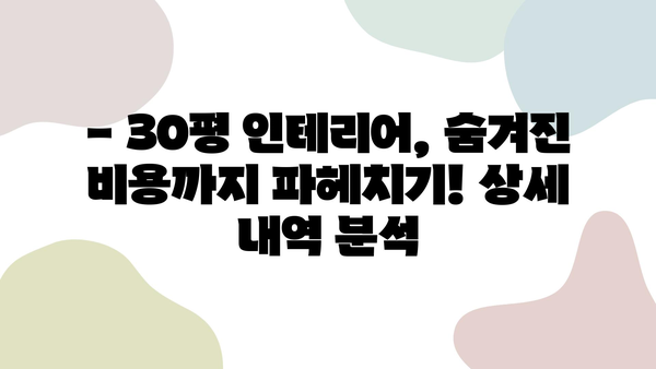 30평 인테리어 비용| 적정 금액은 얼마? | 상세 가이드 & 예산 계획 팁