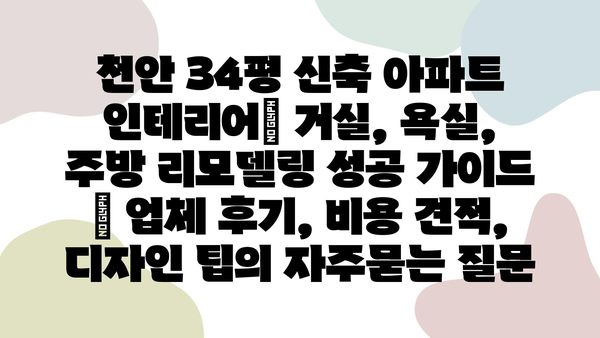 천안 34평 신축 아파트 인테리어| 거실, 욕실, 주방 리모델링 성공 가이드 | 업체 후기, 비용 견적, 디자인 팁