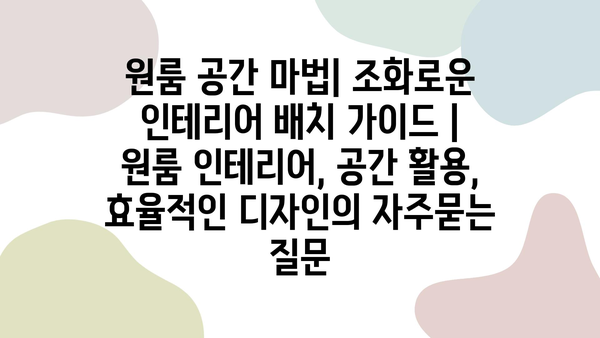 원룸 공간 마법| 조화로운 인테리어 배치 가이드 | 원룸 인테리어, 공간 활용, 효율적인 디자인