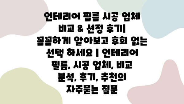 인테리어 필름 시공 업체 비교 & 선정 후기| 꼼꼼하게 알아보고 후회 없는 선택 하세요 | 인테리어 필름, 시공 업체, 비교 분석, 후기, 추천