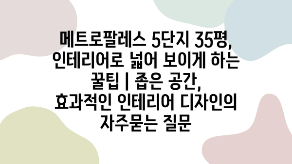 메트로팔레스 5단지 35평, 인테리어로 넓어 보이게 하는 꿀팁 | 좁은 공간, 효과적인 인테리어 디자인