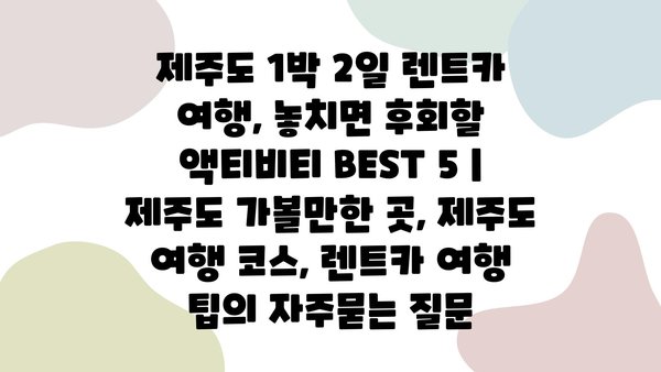 제주도 1박 2일 렌트카 여행, 놓치면 후회할 액티비티 BEST 5 | 제주도 가볼만한 곳, 제주도 여행 코스, 렌트카 여행 팁