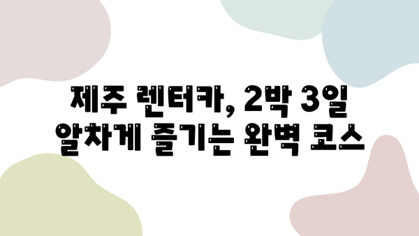 제주 렌트카 2박 3일 코스 추천| 숨겨진 명소 & 맛집 완벽 가이드 | 제주도 여행, 렌터카 여행, 제주 맛집, 제주 관광