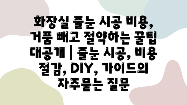 화장실 줄눈 시공 비용, 거품 빼고 절약하는 꿀팁 대공개 | 줄눈 시공, 비용 절감, DIY, 가이드