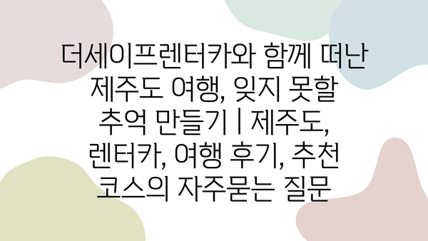 더세이프렌터카와 함께 떠난 제주도 여행, 잊지 못할 추억 만들기 | 제주도, 렌터카, 여행 후기, 추천 코스