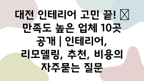 대전 인테리어 고민 끝! 🏆 만족도 높은 업체 10곳 공개 | 인테리어, 리모델링, 추천, 비용