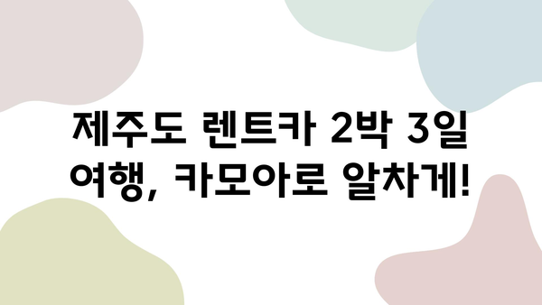 카모아로 예약한 제주도 렌트카 2박 3일 여행| 알차게 즐기는 코스 & 꿀팁 | 제주도 여행, 렌트카, 카모아, 여행 코스