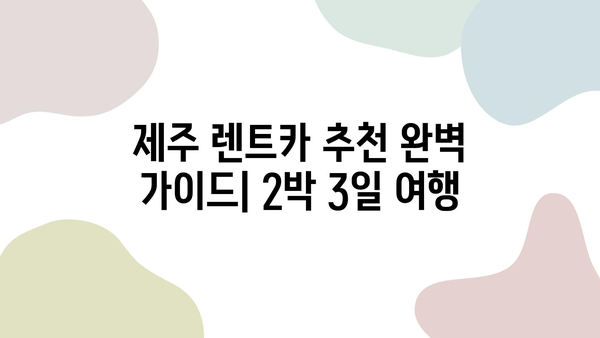 제주 렌트카 추천 완벽 가이드| 2박 3일 여행 | 제주도, 렌터카, 여행 코스, 추천