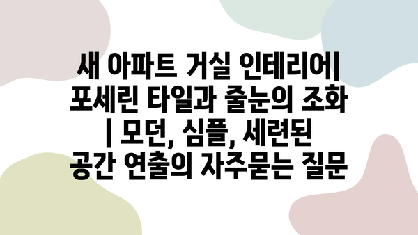 새 아파트 거실 인테리어| 포세린 타일과 줄눈의 조화 | 모던, 심플, 세련된 공간 연출