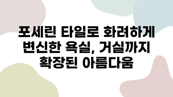 포세린 타일로 화려하게 변신한 화장실 인테리어| 거실까지 확장된 아름다움 | 화장실 인테리어, 포세린 타일, 거실 인테리어, 리모델링