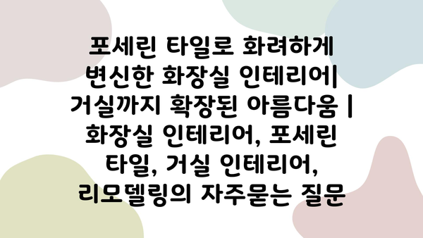 포세린 타일로 화려하게 변신한 화장실 인테리어| 거실까지 확장된 아름다움 | 화장실 인테리어, 포세린 타일, 거실 인테리어, 리모델링