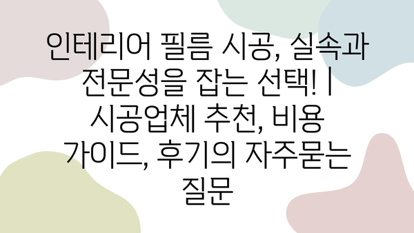 인테리어 필름 시공, 실속과 전문성을 잡는 선택! | 시공업체 추천, 비용 가이드, 후기