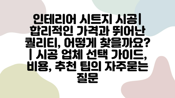 인테리어 시트지 시공| 합리적인 가격과 뛰어난 퀄리티, 어떻게 찾을까요? | 시공 업체 선택 가이드, 비용, 추천 팁