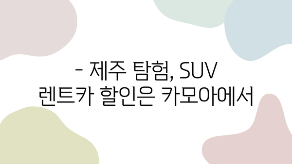 제주 탐험 SUV 렌트카, 카모아로 저렴하게 즐기세요! | 제주 여행, SUV 렌트, 카모아 할인