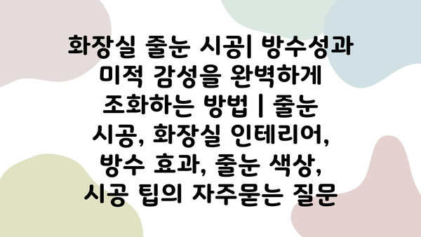 화장실 줄눈 시공| 방수성과 미적 감성을 완벽하게 조화하는 방법 | 줄눈 시공, 화장실 인테리어, 방수 효과, 줄눈 색상, 시공 팁