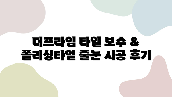 더프라임 타일 보수 & 폴리싱타일 줄눈 시공 후기| 꼼꼼한 시공 과정과 만족스러운 결과 | 타일 보수, 줄눈 시공, 인테리어 후기, 더프라임