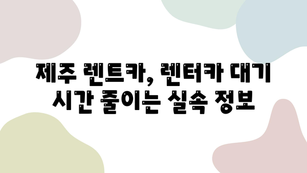 제주 렌트카, 빨리 받고 여행 시작! 핵꿀팁 대방출 | 제주 렌트카, 빠른 인수, 꿀팁, 여행 팁