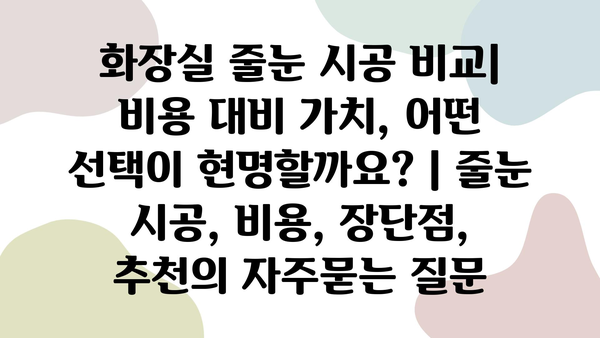 화장실 줄눈 시공 비교| 비용 대비 가치, 어떤 선택이 현명할까요? | 줄눈 시공, 비용, 장단점, 추천