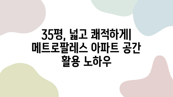 메트로팔레스 35평 아파트 인테리어|  실용적인 공간 활용과 감각적인 디자인 |  35평, 아파트 인테리어, 리모델링, 공간 활용 팁