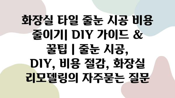 화장실 타일 줄눈 시공 비용 줄이기| DIY 가이드 & 꿀팁 | 줄눈 시공, DIY, 비용 절감, 화장실 리모델링